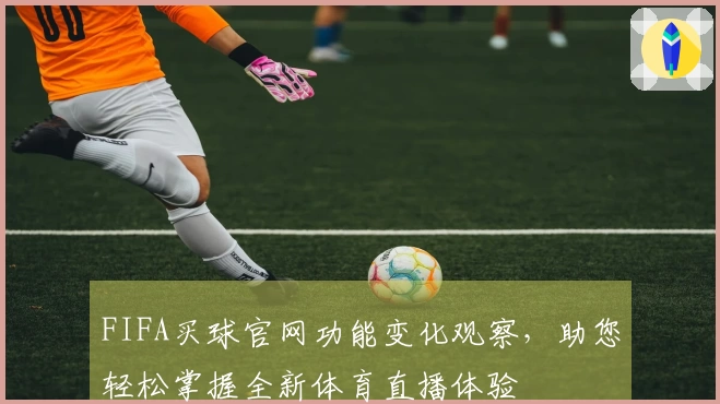 FIFA买球官网功能变化观察，助您轻松掌握全新体育直播体验