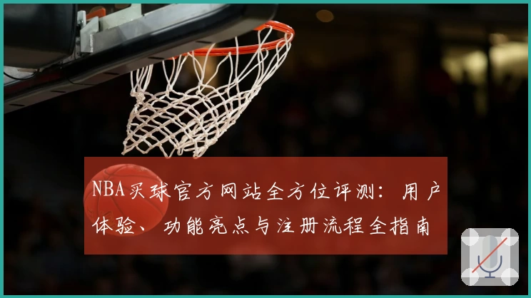 NBA买球官方网站全方位评测：用户体验、功能亮点与注册流程全指南