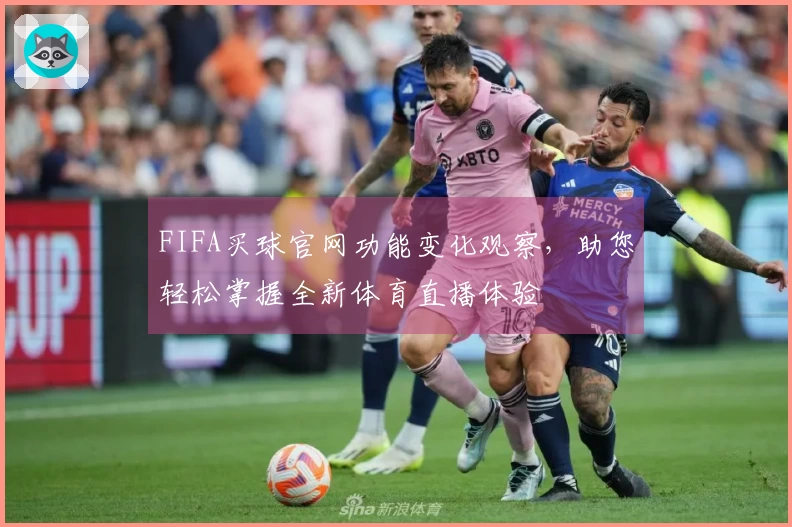 FIFA买球官网功能变化观察，助您轻松掌握全新体育直播体验
