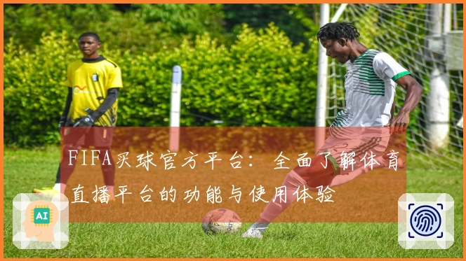 FIFA买球官方平台：全面了解体育直播平台的功能与使用体验