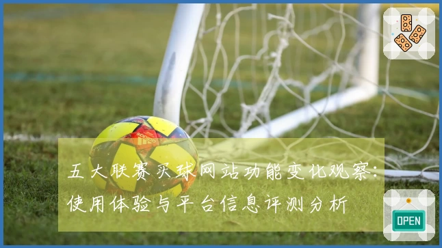 五大联赛买球网站功能变化观察：使用体验与平台信息评测分析