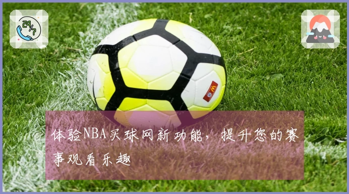 体验NBA买球网新功能，提升您的赛事观看乐趣