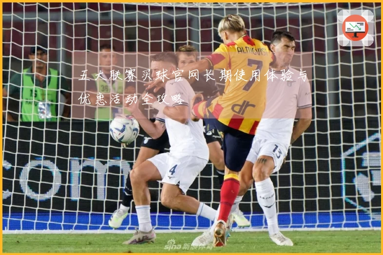 五大联赛买球官网长期使用体验与优惠活动全攻略