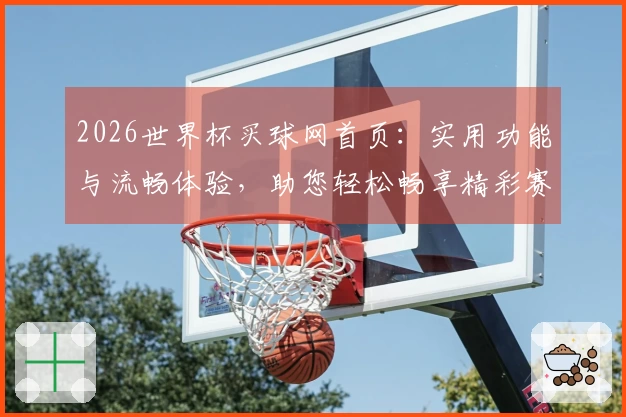 2026世界杯买球网首页：实用功能与流畅体验，助您轻松畅享精彩赛事