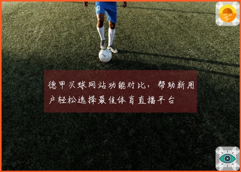 德甲买球网站功能对比，帮助新用户轻松选择最佳体育直播平台