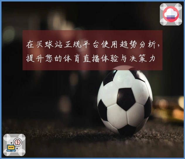 在买球站正规平台使用趋势分析，提升您的体育直播体验与决策力