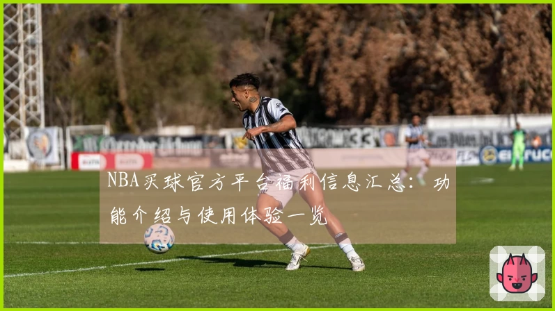 NBA买球官方平台福利信息汇总：功能介绍与使用体验一览