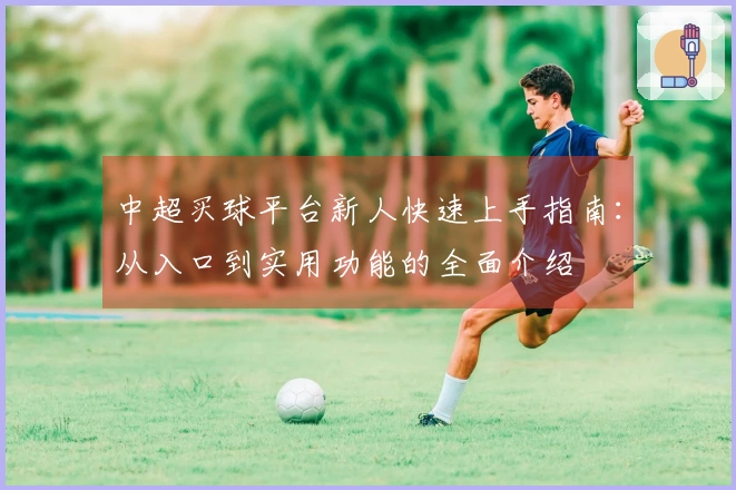 中超买球平台新人快速上手指南：从入口到实用功能的全面介绍