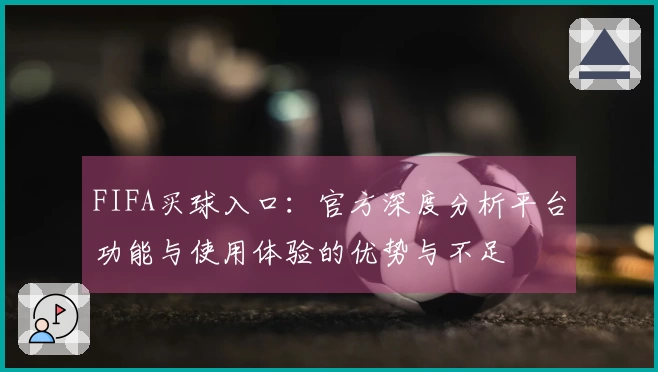 FIFA买球入口：官方深度分析平台功能与使用体验的优势与不足