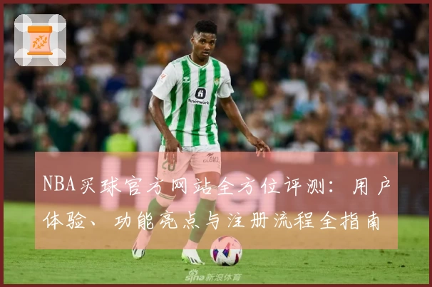 NBA买球官方网站全方位评测：用户体验、功能亮点与注册流程全指南