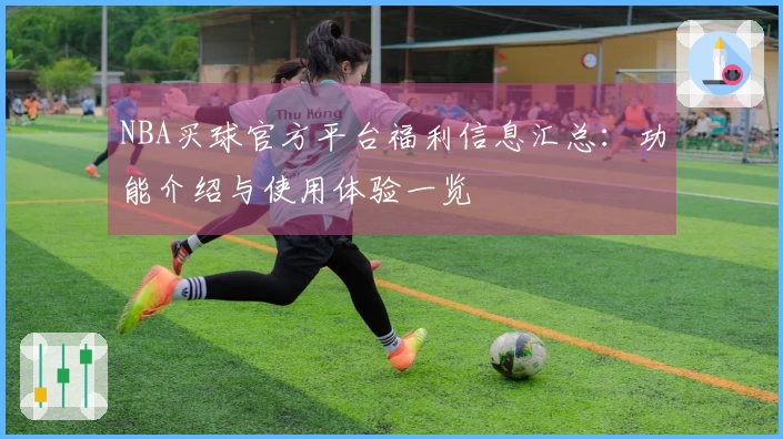 NBA买球官方平台福利信息汇总：功能介绍与使用体验一览