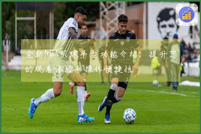 全新NBA买球平台功能介绍：提升您的观看体验和操作便捷性