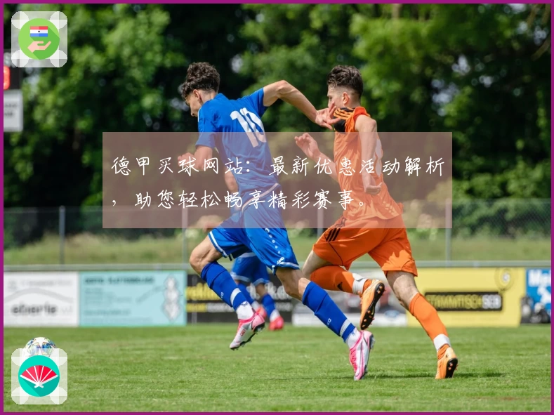 德甲买球网站：最新优惠活动解析，助您轻松畅享精彩赛事。