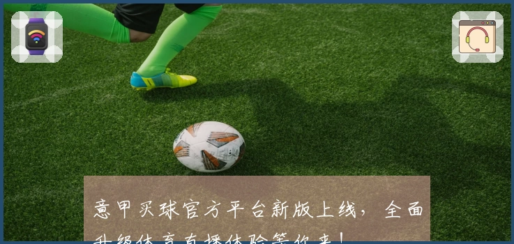 意甲买球官方平台新版上线，全面升级体育直播体验等你来！