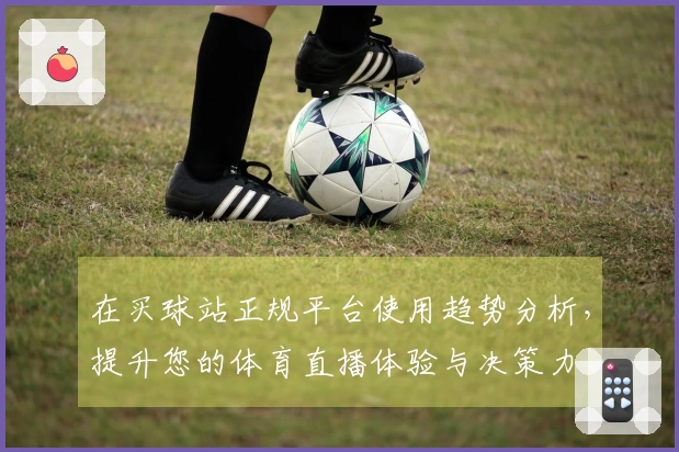 在买球站正规平台使用趋势分析，提升您的体育直播体验与决策力