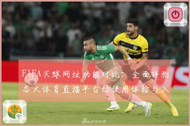 FIFA买球网址功能对比：全面评测各大体育直播平台的使用体验与入口说明